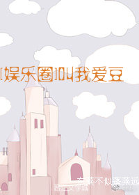 娱乐圈叫我爱豆免费阅读