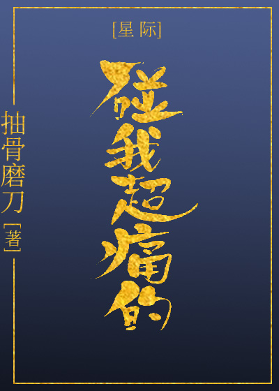 碰我超痛的[星际] 抽骨磨刀免费