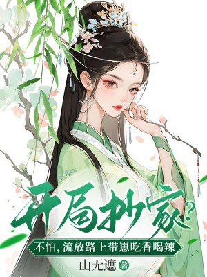 开局抄家?不怕,流放路上带崽吃香喝辣