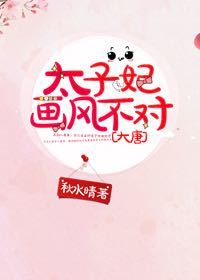 太子妃画风不对[大唐] 小说