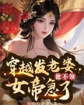 穿越发媳妇他不领,女帝急了