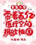 重生七零，带着百亿医疗空间报效祖国
