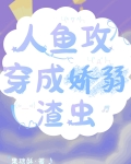 人鱼攻穿成娇弱渣虫