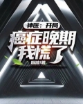 神医:开局癌症晚期,我慌了!