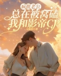 疯批老公总在被窝磕我和影帝CP