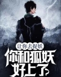 让你去捉妖,你和狐妖好上了?