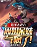 选手太老六,周姐呆妹气疯了